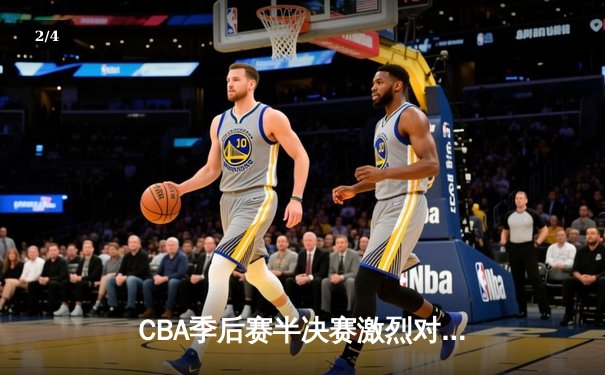 CBA季后赛半决赛激烈对决 辽宁男篮逆转广东晋级总决赛 - 2