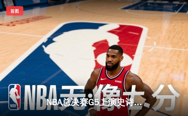 NBA总决赛G5上演史诗逆转 丹佛掘金加时险胜迈阿密热火夺赛点