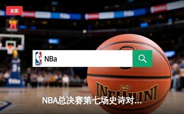 NBA总决赛第七场史诗对决：掘金加时险胜凯尔特人卫冕总冠军