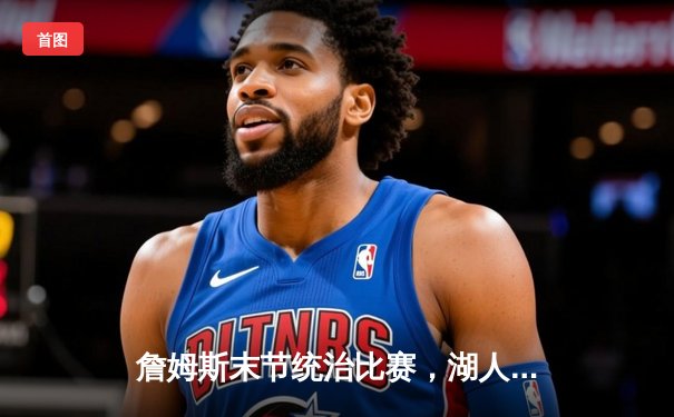 詹姆斯末节统治比赛，湖人加时险胜勇士晋级西部决赛